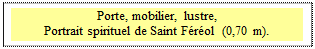 Zone de Texte: Porte, mobilier, lustre, 
Portrait spirituel de Saint Frol  (0,70 m).
