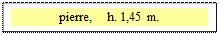 Zone de Texte: pierre,    h. 1,45 m.