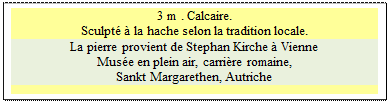 Zone de Texte: 3 m . Calcaire. 
Sculpt  la hache selon la tradition locale.
La pierre provient de Stephan Kirche  Vienne
Muse en plein air, carrire romaine, 
Sankt Margarethen, Autriche

