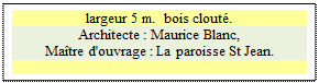 Zone de Texte: largeur 5 m.  bois clout.
Architecte : Maurice Blanc,
Matre d'ouvrage : La paroisse St Jean.

