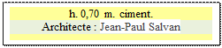 Zone de Texte: h. 0,70 m. ciment.
Architecte : Jean-Paul Salvan

