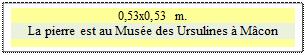 Zone de Texte: 0,53x0,53 m.
La pierre est au Muse des Ursulines  Mcon

