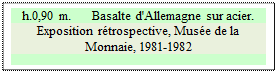 Zone de Texte: h.0,90 m.      Basalte d'Allemagne sur acier.
Exposition rétrospective, Musée de la Monnaie, 1981-1982

