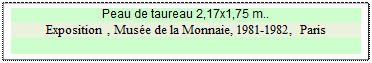 Zone de Texte: Peau de taureau 2,17x1,75 m..
Exposition , Muse de la Monnaie, 1981-1982, Paris

