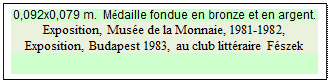 Zone de Texte: 0,092x0,079 m.  Mdaille fondue en bronze et en argent.
Exposition, Muse de la Monnaie, 1981-1982, 
Exposition, Budapest 1983, au club littraire Fszek

