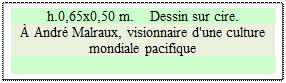 Zone de Texte: h.0,65x0,50 m.    Dessin sur cire. 
À André Malraux, visionnaire d'une culture mondiale pacifique 

