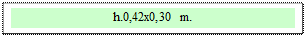 Zone de Texte: h.0,42x0,30 m.  