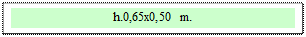 Zone de Texte: h.0,65x0,50 m.  