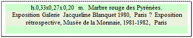 Zone de Texte: h.0,33x0,27x0,20 m.  Marbre rouge des Pyrnes. 
 Exposition Galerie Jacqueline Blanquet 1980, Paris ?  Exposition rtrospective, Muse de la Monnaie, 1981-1982, Paris

