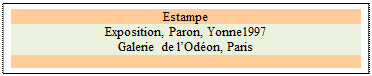 Zone de Texte: Estampe
Exposition, Paron, Yonne1997
Galerie de l’Odéon, Paris

