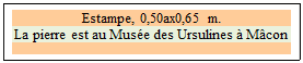 Zone de Texte: Estampe, 0,50ax0,65 m.  
La pierre est au Muse des Ursulines  Mcon

