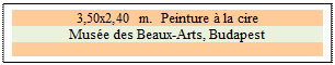 Zone de Texte: 3,50x2,40 m.  Peinture  la cire
Muse des Beaux-Arts, Budapest

