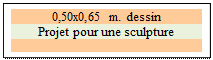 Zone de Texte: 0,50x0,65 m. dessin 
Projet pour une sculpture

