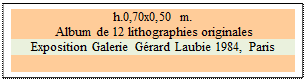 Zone de Texte: h.0,70x0,50 m. 
 Album de 12 lithographies originales
Exposition Galerie Grard Laubie 1984, Paris 

