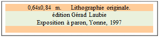 Zone de Texte: 0,64x0,84 m. 	 Lithographie originale.
dition Grad Laubie
Exposition  paron, Yonne, 1997

