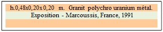 Zone de Texte: h.0,48x0,20x0,20 m.  Granit polychro uranium mtal. 
 Exposition - Marcoussis, France, 1991

