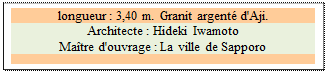 Zone de Texte: longueur : 3,40 m. Granit argent d'Aji. 
Architecte : Hideki Iwamoto 
Matre d'ouvrage : La ville de Sapporo

