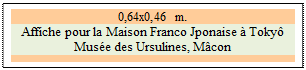 Zone de Texte: 0,64x0,46 m. 
Affiche pour la Maison Franco Jponaise  Toky
Muse des Ursulines, Mcon

