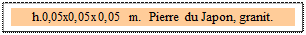 Zone de Texte: h.0,05x0,05x0,05 m.  Pierre du Japon, granit. 