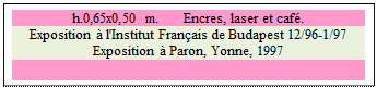 Zone de Texte: h.0,65x0,50 m. 	 Encres, laser et caf. 
Exposition  l'Institut Franais de Budapest 12/96-1/97 
Exposition  Paron, Yonne, 1997

