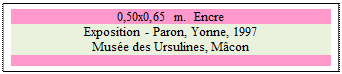 Zone de Texte: 0,50x0,65 m.  Encre
Exposition - Paron, Yonne, 1997 
Muse des Ursulines, Mcon

