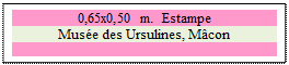 Zone de Texte: 0,65x0,50 m.  Estampe
Muse des Ursulines, Mcon

