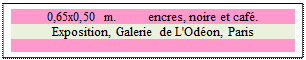 Zone de Texte: 0,65x0,50 m. 	 encres, noire et café. 
Exposition, Galerie de L'Odéon, Paris

