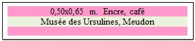 Zone de Texte: 0,50x0,65 m.  Encre, caf
Muse des Ursulines, Meudon

