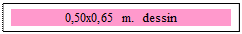 Zone de Texte: 0,50x0,65 m.  dessin