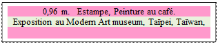 Zone de Texte: 0,96 m.   Estampe, Peinture au caf.
Exposition au Modern Art museum, Tapei, Tawan,

