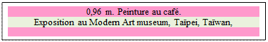 Zone de Texte: 0,96 m. Peinture au caf.
Exposition au Modern Art museum, Tapei, Tawan,

