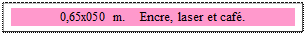 Zone de Texte: 0,65x050 m.    Encre, laser et caf. 