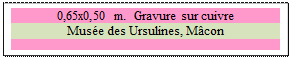 Zone de Texte: 0,65x0,50 m.  Gravure sur cuivre
Muse des Ursulines, Mcon

