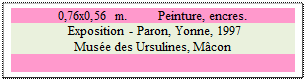 Zone de Texte: 0,76x0,56 m. 	 Peinture, encres.
 Exposition - Paron, Yonne, 1997
Muse des Ursulines, Mcon


