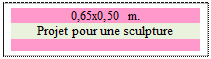 Zone de Texte: 0,65x0,50 m.
Projet pour une sculpture

