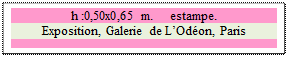 Zone de Texte: h :0,50x0,65 m. 	 estampe.
Exposition, Galerie de LOdon, Paris

