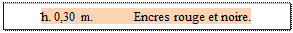 Zone de Texte: h. 0,30 m. 	 Encres rouge et noire.