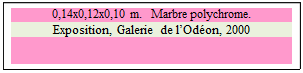 Zone de Texte: 0,14x0,12x0,10 m.   Marbre polychrome. 
Exposition, Galerie de lOdon, 2000

